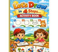 Let’s Draw in 4 Steps: A Fun & Easy Step-by-Step Drawing Book for Little Artists Ages 3-6