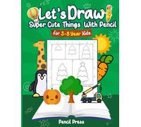 Let’s Draw Super Cute Things With Pencil: 3-8 Years Kids Friendly How to Draw Super Cute Things 100 Funny Large Figures in 6 Easy Steps With Practice Space