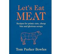 Let’s Eat Meat: Recipes for Prime Cuts, Cheap Bits and Glorious Scraps