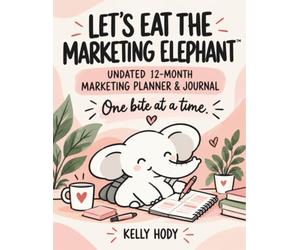 Let’s Eat the Marketing Elephant: Undated 12-Month Marketing Planner & Journal