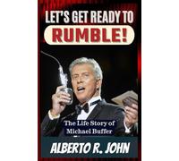 Let’s Get Ready To Rumble!: The Life Story of Michael Buffer And The Untold Journey Behind The World’s Most Electrifying Announcer