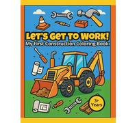 LET’S GET TO WORK! - My First Construction Coloring Book: Giant machines and funny construction scenes for coloring