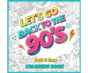 Let’s Go Back to the 90’s Coloring Book: 90s Nostalgia Coloring Book for Adults and Teens, Bold and Easy Retro Designs for Relaxation, Stress Relief and a Fun Throwback to the 90s