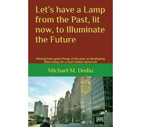 Let’s have a Lamp from the Past, lit now, to Illuminate the Future: Moving from good things of the past, to developing them today, for a much better tomorrow