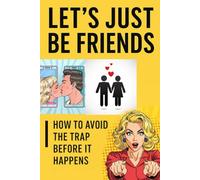 Let’s Just Be Friends: How to Avoid the Trap Before It Happens