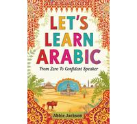 Let’s Learn Arabic: Master Modern Standard Arabic from Zero to Confident Communication - Complete Course with Alphabet, Grammar, Conversation Skills, and Cultural Insights for Self-Study Success