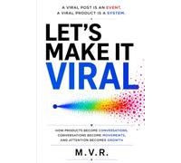 LET’S MAKE IT VIRAL: How Products Become Conversations, Conversations Become Movements, and Attention Becomes Growth