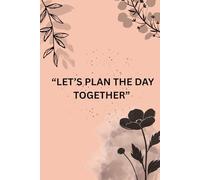 ''Let’s Plan the Day Together'': Daily planning is not about perfection; it’s about progress, presence, and finding delight in the little things.