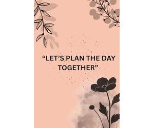 ''Let’s Plan the Day Together'': Daily planning is not about perfection; it’s about progress, presence, and finding delight in the little things.