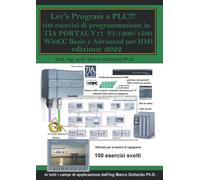 Let’s Program a PLC!!! 100 Esercizi di programmazione in TIA PORTAL V17 S7-1200/1500 WinCC Basic e Advanced per HMI: sesta edizione