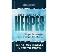 Let’s Talk About Herpes: What You Really Need to Know: Practical Advice, Personal Stories, and Tools to Navigate Life with Herpes Simplex Virus (HSV)