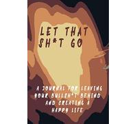 Let That Sh*t Go A Journal for Leaving Your Bullsh*t Behind and Creating a Happy Life: A Journal for Leaving Your Bullsh*t Behind and Creating a Happy Life (Zen as F*ck Journals)