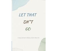 Let That Sh*t Go: A Sassy Journal to Release, Heal & Move On