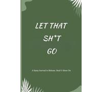 Let That Sh*t Go: A Sassy Journal to Release, Heal & Move On