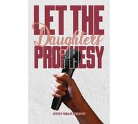 Let the Daughters Prophesy: From Genesis to Revelation, the Biblical Record Tells a Story That Has Often Gone Untold