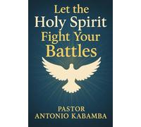 Let the Holy Spirit Fight Your Battles in Every Area of Your Life: Victory Through the Spirit
