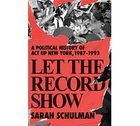 Let the Record Show: A Political History of Act Up New York, 1987-1993