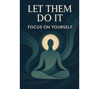 Let Them Do It - Focus on Yourself: A Transformative Guide to Inner Peace, Personal Growth, and Unwavering Resilience