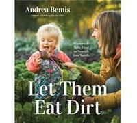 Let Them Eat Dirt: Homemade Baby Food to Nourish Your Family