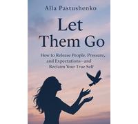 Let Them Go:: How to Release People, Pressure, and Expectations-and Reclaim Your True Self