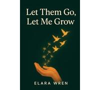 Let Them Go, Let Me Grow: A Woman's Guide to Setting Boundaries, Reclaiming Your Energy, and Finding Joy in a Life That's Finally Your Own