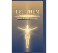 Let Them Journal: Where Theory Meets Action: Healing Lessons in Letting Go, of them, of it, of what's needed and Becoming Whole and Free