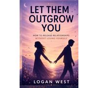 LET THEM OUTGROW YOU: How to Release Relationships Without Losing Yourself