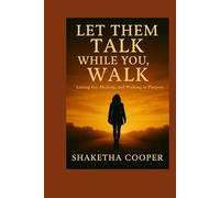 Let Them Talk While You Walk: Letting Go, Healing and Walking in Purpose
