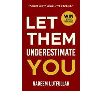 Let Them Underestimate You. Win Without Warning.: Underestimated No More; A Practical Personal Growth Plan to Be Seen, Heard and Respected.