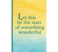 Let this be the start of something wonderful: Elegant motivational notebook with full-color cover and empowering quote for planning, journaling, or gifting