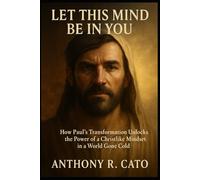Let This Mind Be In You: How Paul's Transformation Unlocks The power of Christlike Mindset in a World Gone Cold