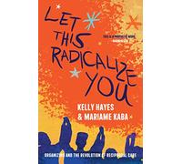 Let This Radicalize You: Organizing and the Revolution of Reciprocal Care