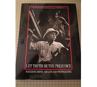 Let Truth Be the Prejudice: W. Eugene Smith His Life and Photographs