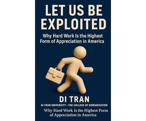 LET US BE EXPLOITED: Why Hard Work Is the Highest Form of Appreciation in America