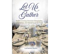 Let Us Gather: Rediscovering Christian Hospitality, Fellowship, and Ministry at the Table