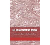 Let Us Say What We Believe: A Sermon Series Based on the Apostles' Creed