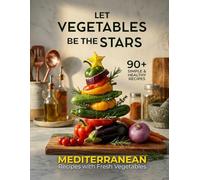Let Vegetables Be the Stars: Easy & Flavorful Mediterranean Recipes with Meat & Plant-Based Options - 90-Day Complete Meal Plan