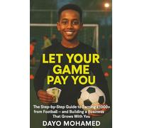 LET YOUR GAME PAY YOU: The Step-by-Step Guide to Earning £1000+ from Football - and Building a Business That Grows With You
