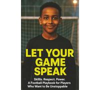 LET YOUR GAME SPEAK: Skills. Respect. Power. A Football Playbook for Players Who Want to Be Unstoppable