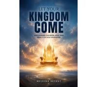 LET YOUR KINGDOM COME: Discovering the Reign, Rule, and Reality of God’s Kingdom
