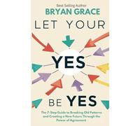 Let Your Yes Be Yes: The 7-Step Guide to Breaking Old Patterns and Creating a New Future Through the Power of Agreement