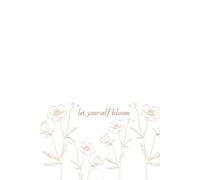 Let Yourself Bloom: A Journal Where Your Thoughts Take Root and Blossom