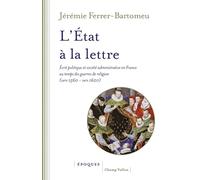 L'Etat à la lettre: Ecrit politique et société administrative en France au temps des guerres de Religion (vers 1560-vers 1620)