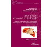 L'etat Africain Et La Crise Postcoloniale - Repenser 60 Ans D'alternance Institutionnelle Et Idéologique Sans Alternative Socioéconomique