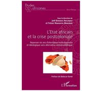 L'etat Africain Et La Crise Postcoloniale - Repenser 60 Ans D'alternance Institutionnelle Et Idéologique Sans Alternative Socioéconomique