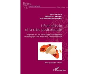 L'etat Africain Et La Crise Postcoloniale - Repenser 60 Ans D'alternance Institutionnelle Et Idéologique Sans Alternative Socioéconomique