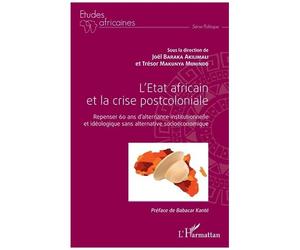 L'etat Africain Et La Crise Postcoloniale - Repenser 60 Ans D'alternance Institutionnelle Et Idéologique Sans Alternative Socioéconomique