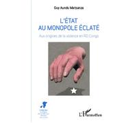 L'Etat au monopole éclaté Aux origines de la violence en RD Congo - Guy Aundu Matsanza - L'harmattan - broché - Essai