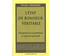 L'état de bonheur veritable - Transformer la vie quotidienne en experience spirituelle La pratique du bouddhisme comme vie quotidienne - Tulku Thondup - Courrier Du Livre - broché - Essai