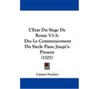 L'Etat Du Siege de Rome V1-3: Des Le Commencement Du Siecle Passe Jusqu'a Present (1707) Freschot, Casimir (Auteur)